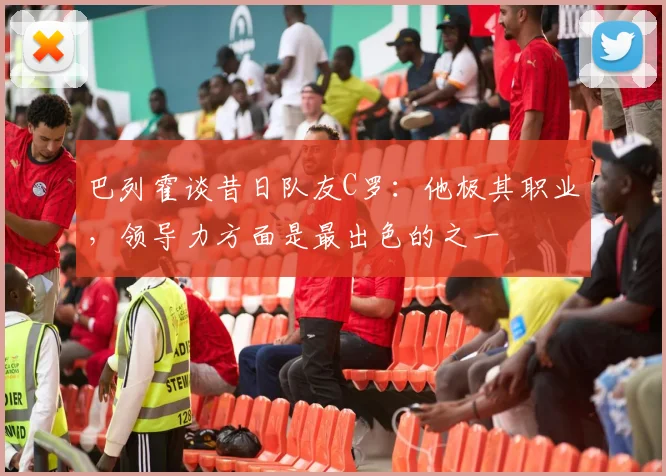 巴列霍谈昔日队友C罗：他极其职业，领导力方面是最出色的之一