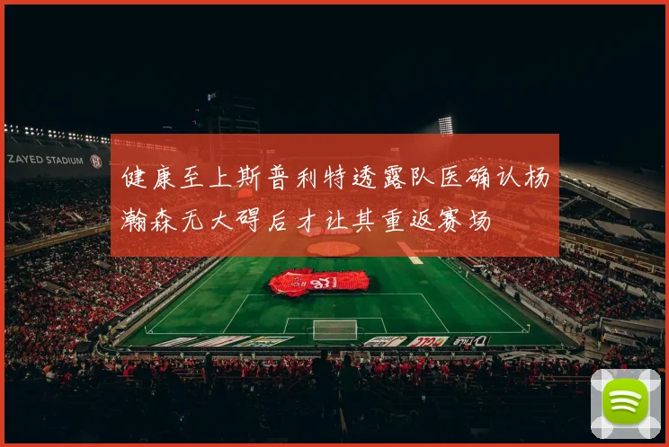 健康至上斯普利特透露队医确认杨瀚森无大碍后才让其重返赛场