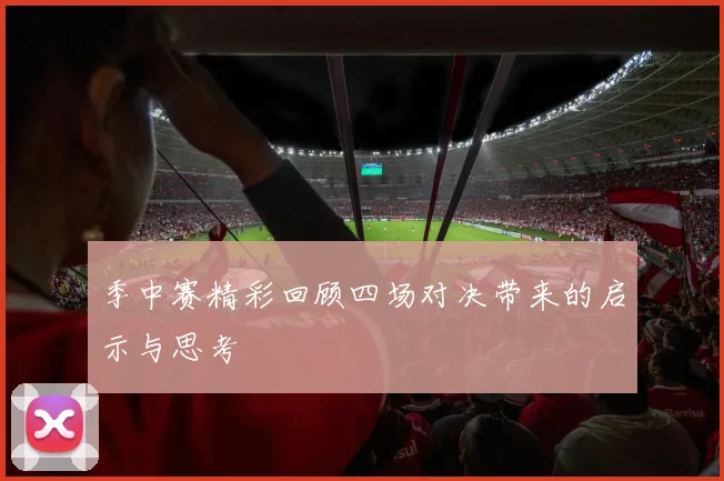 季中赛精彩回顾四场对决带来的启示与思考