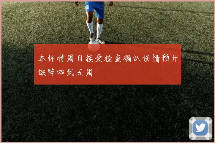 本怀特周日接受检查确认伤情预计缺阵四到五周