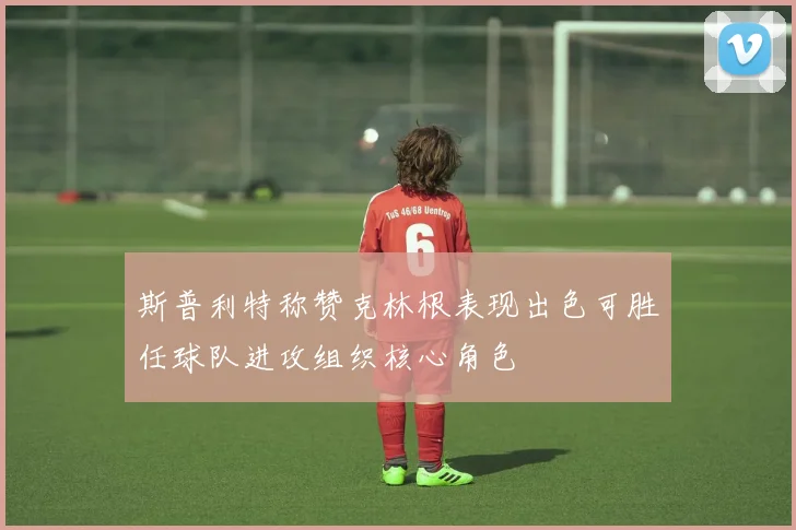 斯普利特称赞克林根表现出色可胜任球队进攻组织核心角色