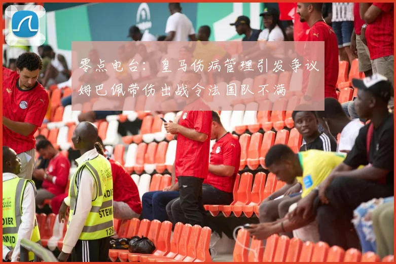 零点电台：皇马伤病管理引发争议姆巴佩带伤出战令法国队不满