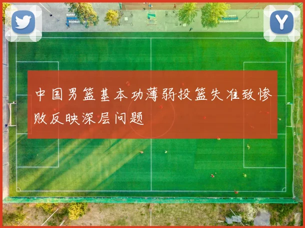 中国男篮基本功薄弱投篮失准致惨败反映深层问题