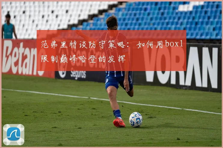 范弗里特谈防守策略：如何用box1限制巅峰哈登的发挥