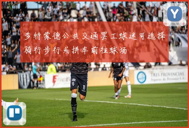 多特蒙德公共交通罢工球迷可选择骑行步行或拼车前往球场