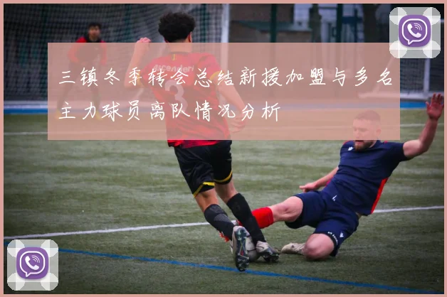 三镇冬季转会总结新援加盟与多名主力球员离队情况分析